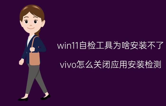 win11自检工具为啥安装不了 vivo怎么关闭应用安装检测？